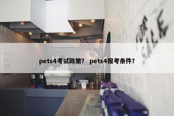 pets4考试政策？ pets4报考条件？