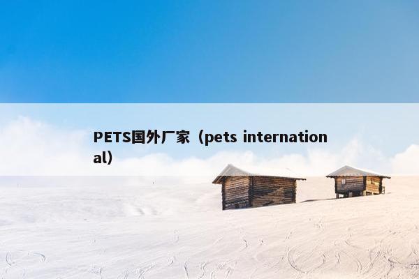 PETS国外厂家（pets international）