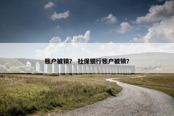 账户被锁？ 社保银行账户被锁？