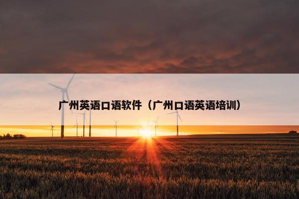 广州英语口语软件（广州口语英语培训）