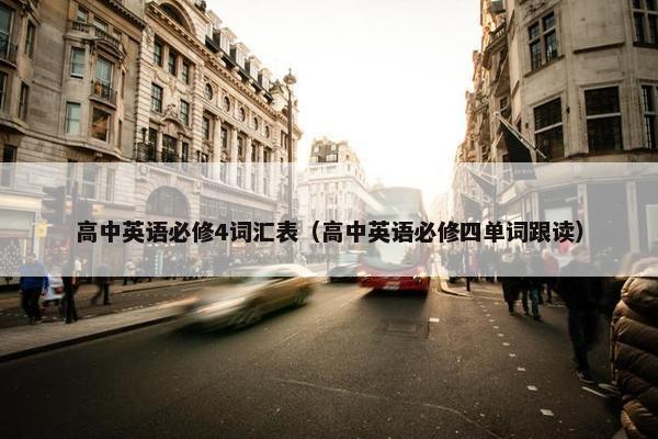 高中英语必修4词汇表（高中英语必修四单词跟读）