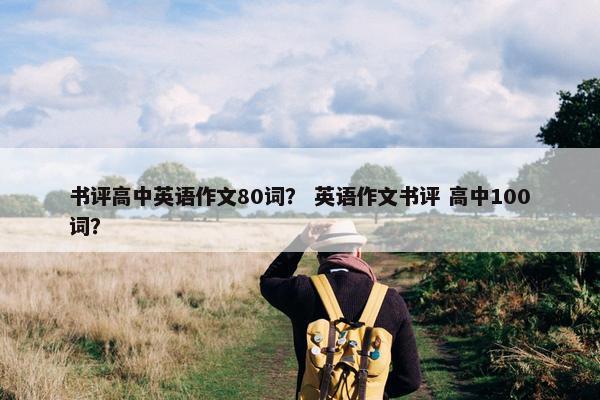 书评高中英语作文80词？ 英语作文书评 高中100词？