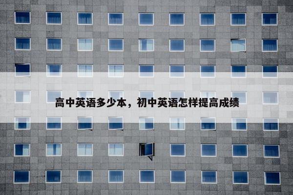 高中英语多少本，初中英语怎样提高成绩