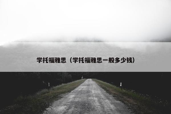 学托福雅思（学托福雅思一般多少钱）