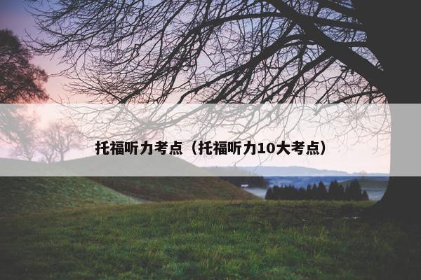 托福听力考点（托福听力10大考点）