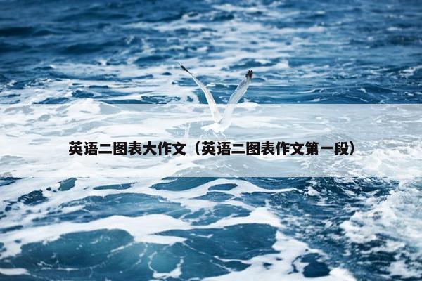 英语二图表大作文（英语二图表作文第一段）