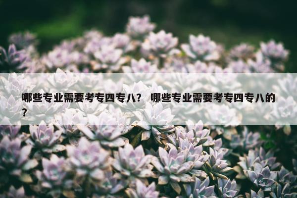 哪些专业需要考专四专八？ 哪些专业需要考专四专八的？