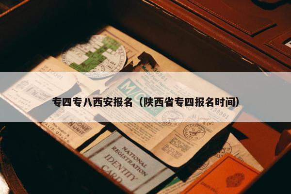 专四专八西安报名（陕西省专四报名时间）