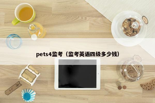pets4监考（监考英语四级多少钱）