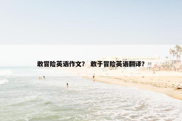 敢冒险英语作文？ 敢于冒险英语翻译？