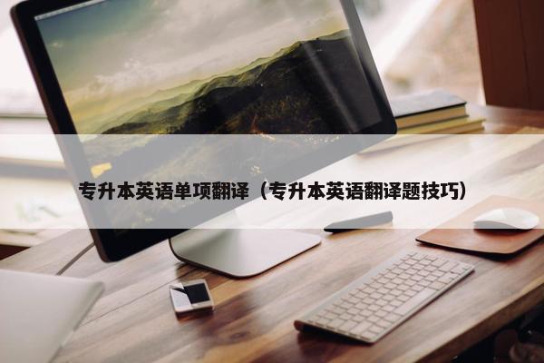 专升本英语单项翻译（专升本英语翻译题技巧）
