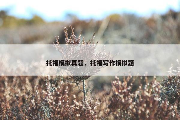 托福模拟真题，托福写作模拟题