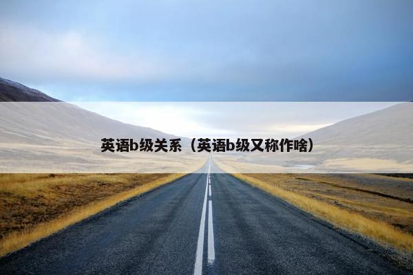 英语b级关系（英语b级又称作啥）
