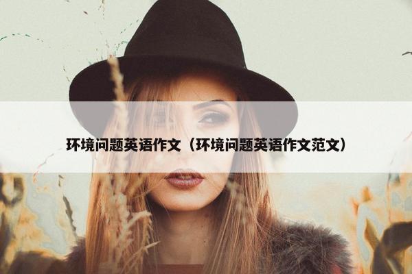 环境问题英语作文（环境问题英语作文范文）