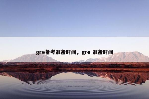 gre备考准备时间，gre 准备时间