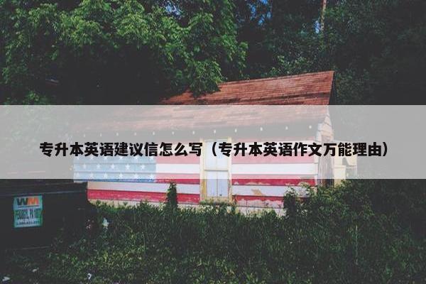 专升本英语建议信怎么写（专升本英语作文万能理由）