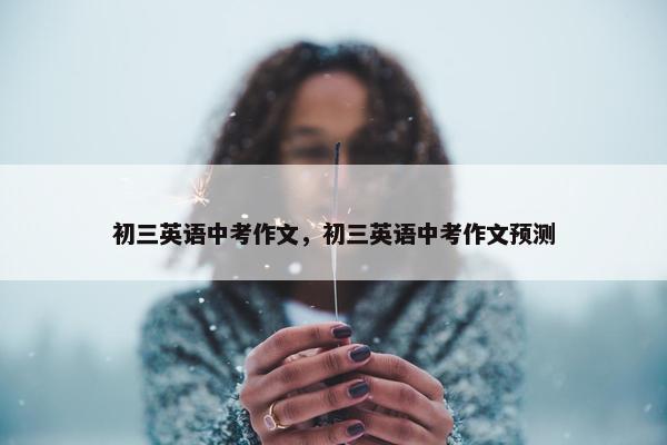 初三英语中考作文，初三英语中考作文预测