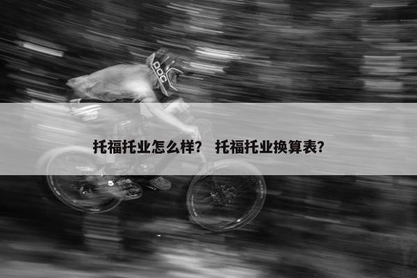 托福托业怎么样？ 托福托业换算表？