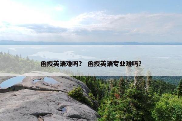 函授英语难吗？ 函授英语专业难吗？