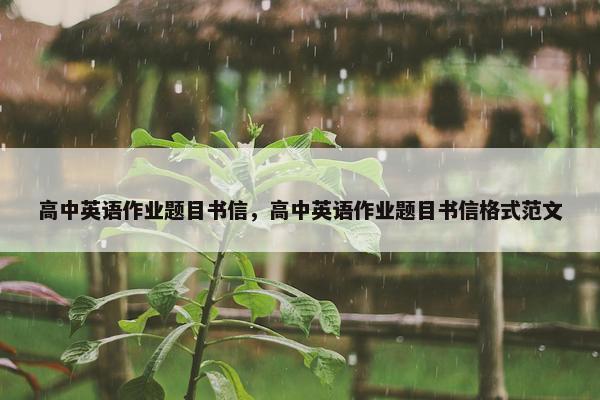 高中英语作业题目书信，高中英语作业题目书信格式范文