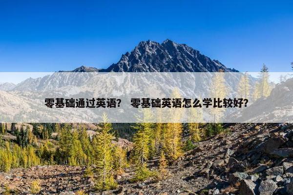 零基础通过英语？ 零基础英语怎么学比较好？