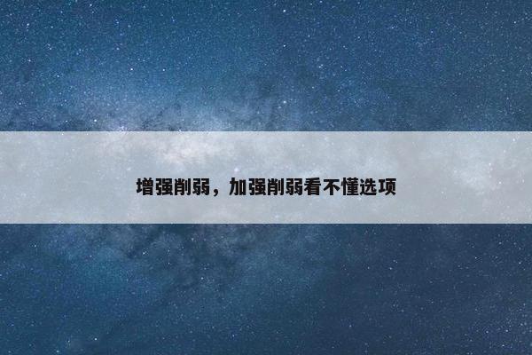 增强削弱，加强削弱看不懂选项
