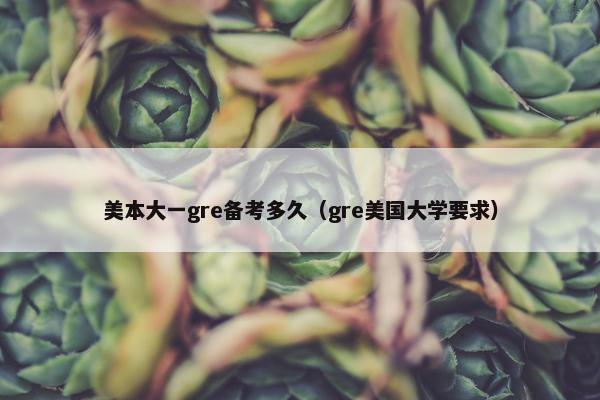 美本大一gre备考多久（gre美国大学要求）