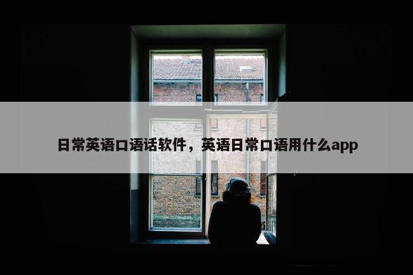日常英语口语话软件，英语日常口语用什么app