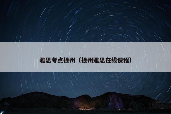 雅思考点徐州（徐州雅思在线课程）