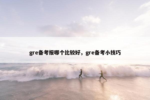 gre备考报哪个比较好，gre备考小技巧