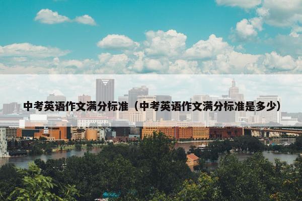 中考英语作文满分标准（中考英语作文满分标准是多少）