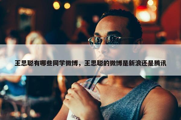 王思聪有哪些同学微博，王思聪的微博是新浪还是腾讯