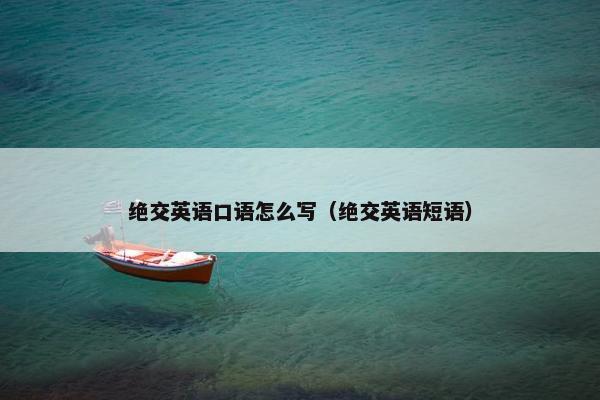 绝交英语口语怎么写（绝交英语短语）