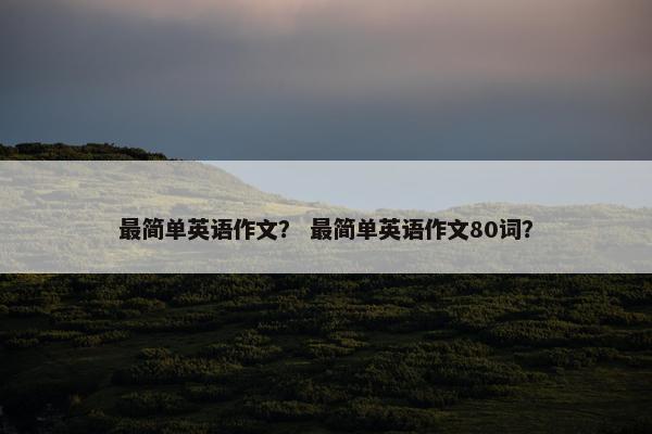 最简单英语作文？ 最简单英语作文80词？