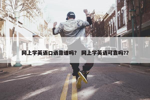 网上学英语口语靠谱吗？ 网上学英语可靠吗?？