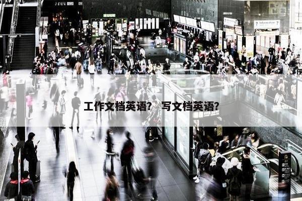工作文档英语？ 写文档英语？