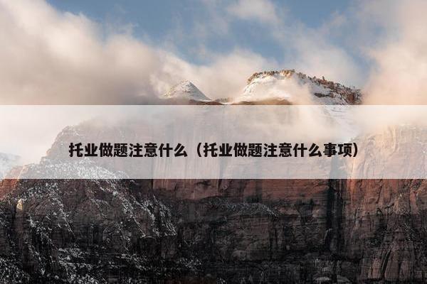 托业做题注意什么（托业做题注意什么事项）
