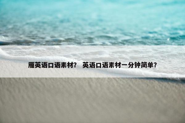 雁英语口语素材？ 英语口语素材一分钟简单？