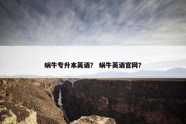 蜗牛专升本英语？ 蜗牛英语官网？