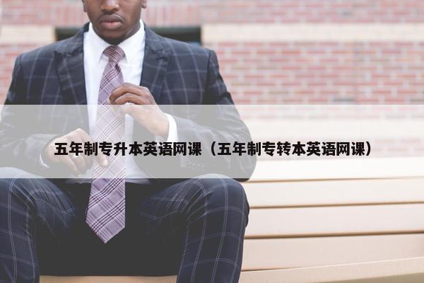 五年制专升本英语网课（五年制专转本英语网课）