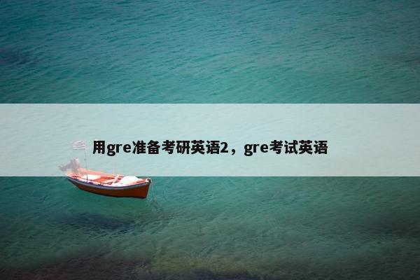 用gre准备考研英语2，gre考试英语