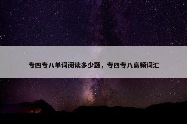 专四专八单词阅读多少题，专四专八高频词汇