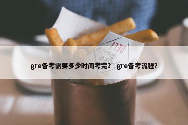 gre备考需要多少时间考完？ gre备考流程？