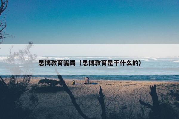 思博教育骗局（思博教育是干什么的）