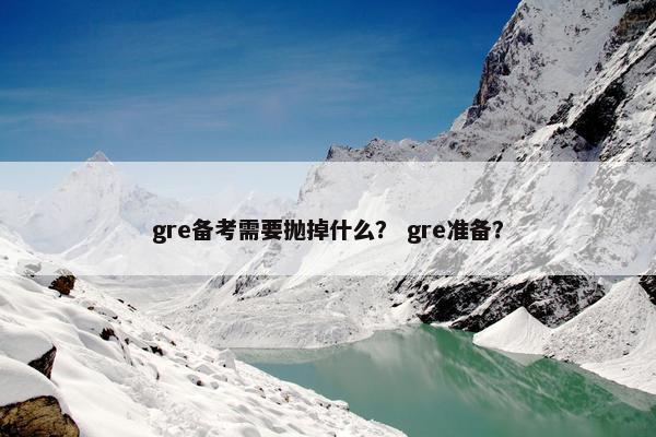 gre备考需要抛掉什么？ gre准备？