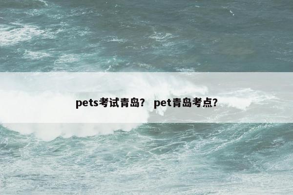 pets考试青岛？ pet青岛考点？