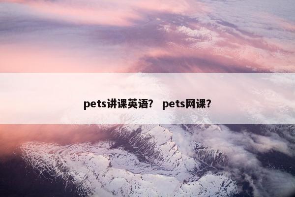 pets讲课英语？ pets网课？