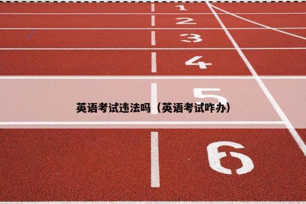 英语考试违法吗（英语考试咋办）
