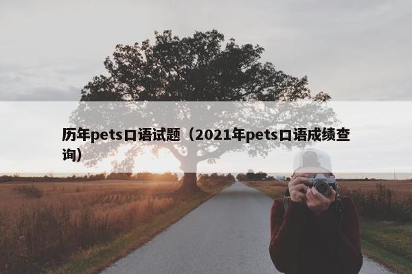 历年pets口语试题（2021年pets口语成绩查询）