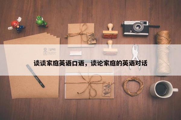 谈谈家庭英语口语，谈论家庭的英语对话